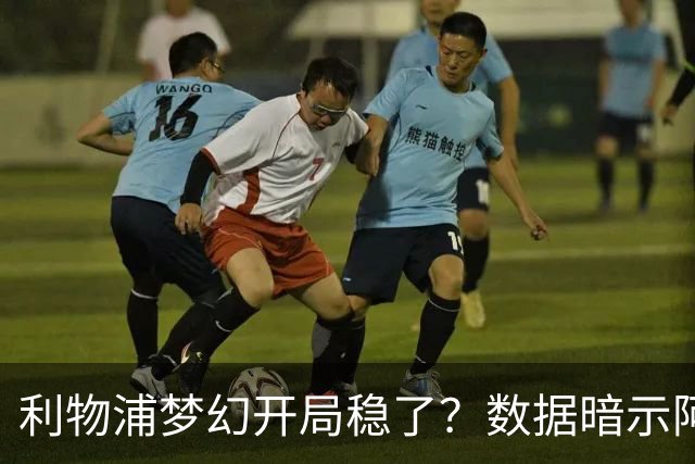 利物浦梦幻开局稳了？数据暗示阿森纳坚韧不败