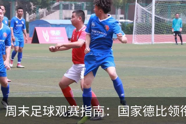 周末足球观赛指南：国家德比领衔，13场焦点战怎么收看