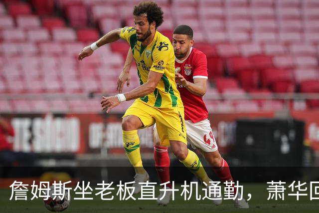 詹姆斯坐老板直升机通勤，萧华回应：完全没问题