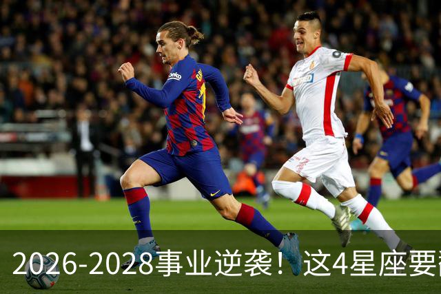2026-2028事业逆袭！这4星座要翻身